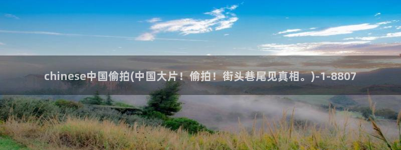 偷拍色网站：chinese中国偷拍(中国大片！偷拍！街头巷尾见真相。)