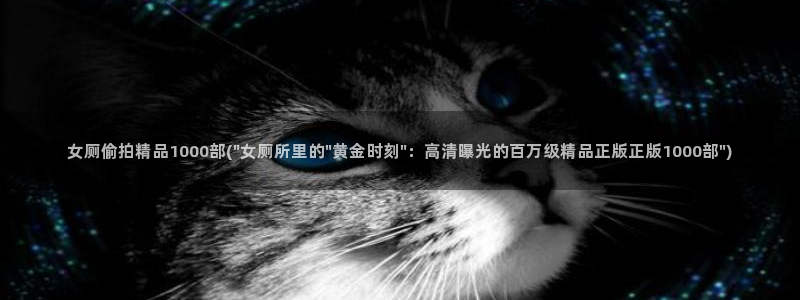 freexxx中国偷拍：女厕偷拍精品1000部(\